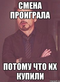 Смена проиграла Потому что их купили