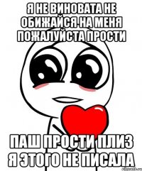 Я не виновата не обижайся на меня пожалуйста прости Паш прости плиз я этого не писала