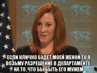  Если Кличко будет моей женой,то я возьму разрешение в департаменте, на то, что бы быть его мужем