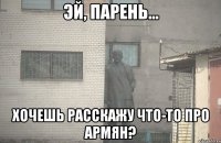  хочешь расскажу что-то про армян?