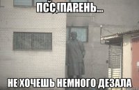 Псс, парень... не хочешь немного дезала