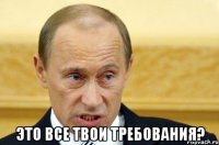  Это все твои требования?