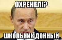 Охренел!? Школьник донный