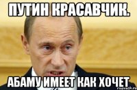 Путин красавчик. Абаму имеет как хочет