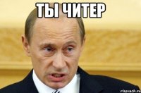 ты читер 