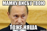 мамку виєбу твою тоже няша