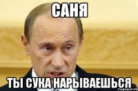 Саня Ты сука нарываешься