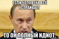 Если человека всё устраивает то он полный идиот.