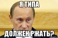 Я типа Должен ржать?