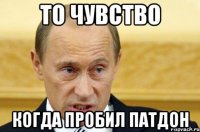 то чувство когда пробил патдон