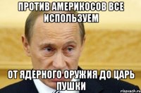 Против америкосов все используем От ядерного оружия до царь пушки