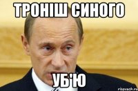 Троніш синого Уб'ю