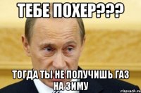 Тебе похер??? тогда ты не получишь газ на зиму