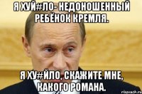 Я хуй#ло- недоношенный ребёнок Кремля. Я ху#йло, скажите мне, какого романа.