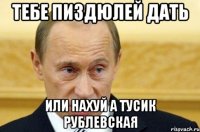 ТЕБЕ ПИЗДЮЛЕЙ ДАТЬ ИЛИ НАХУЙ А Тусик Рублевская