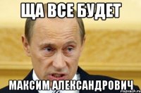 Ща все будет Максим александрович