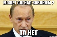 Может сигнал завоюем ? Та нет