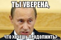 ты уверена, что хочешь продолжить?