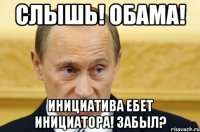 Слышь! Обама! Инициатива ебет инициатора! Забыл?