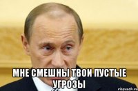  Мне смешны твои пустые угрозы