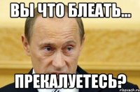 Вы что блеать... Прекалуетесь?