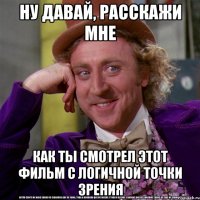Ну давай, расскажи мне Как ты смотрел этот фильм с логичной точки зрения