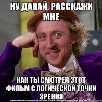 Ну давай, расскажи мне Как ты смотрел этот фильм с логической точки зрения