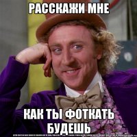Расскажи мне Как ты фоткать будешь