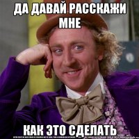 да давай расскажи мне как это сделать