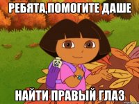 РЕБЯТА,ПОМОГИТЕ ДАШЕ НАЙТИ ПРАВЫЙ ГЛАЗ