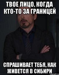 Твое лицо, когда кто-то за границей спрашивает тебя, как живется в Сибири