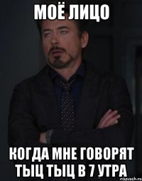 МОЁ ЛИЦО КОГДА МНЕ ГОВОРЯТ ТЫЦ ТЫЦ В 7 УТРА