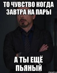 То чувство когда завтра на пары а ты ещё пьяный