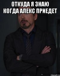 Откуда я знаю когда Алекс приедет 