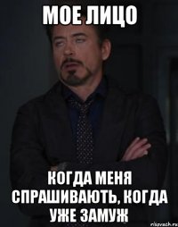 мое лицо когда меня спрашивають, когда уже замуж