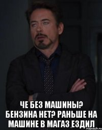  че без машины? бензина нет? раньше на машине в магаз ездил