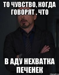 То чувство, когда говорят , что В Аду нехватка печенек