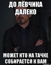 До лёвчика далеко Может кто на тачке собирается к вам