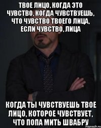 твое лицо, когда это чувство, когда чувствуешь, что чувство твоего лица, если чувство, лица Когда ты чувствуешь твое лицо, которое чувствует, что попа мить швабру