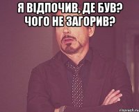 я відпочив, де був? Чого не загорив? 