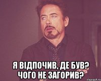  я відпочив, де був? Чого не загорив?