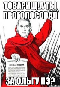 ТОВАРИЩ!А ты проголосовал за Ольгу ПЭ?