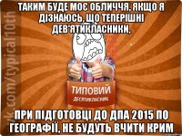 Таким буде моє обличчя, якщо я дізнаюсь, що теперішні дев'ятикласники, При підготовці до ДПА 2015 по географії, не будуть вчити Крим