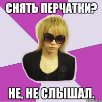 Снять перчатки? Не, не слышал.