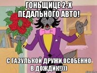 гоньщице 2-х педального авто! с газулькой дружи,особенно в дождик!)))