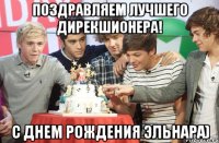 Поздравляем лучшего дирекшионера! С Днем Рождения Эльнара)