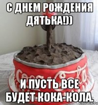 С ДНЕМ РОЖДЕНИЯ ДЯтЬКА!)) И ПУСТЬ ВСЕ БУДЕТ КОКА-КОЛА.