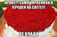 Ирине!!! Самой Красивой и лучшей на свете!!! От Влада