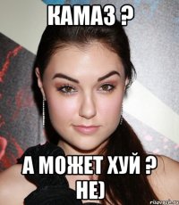 КАМАЗ ? А МОЖЕТ ХУЙ ? НЕ)