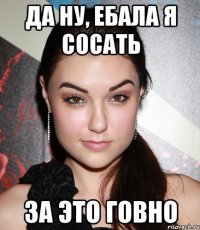 Да ну, ебала я сосать за это говно